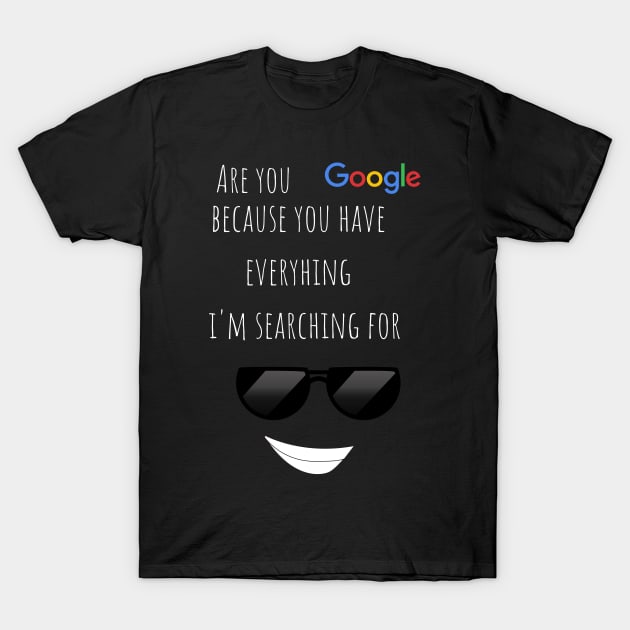 Are  you google? Because you have everthing i'm searching for funny valentines pickup line T-Shirt by Fafi